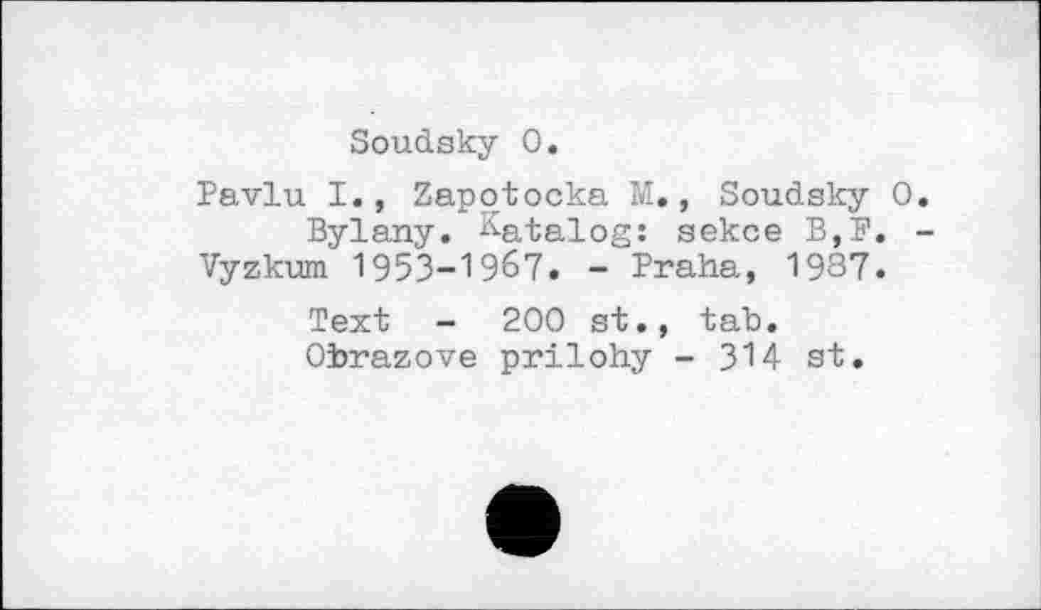 ﻿Soudsky О.
Pavlu I., Zapotocka M., Soudsky О Bylany. Katalog: sekce B,F.
Vyzkum 1953-19б7. - Praha, 1987.
Text - 200 st., tab.
Obrazove prilohy - 314 st.